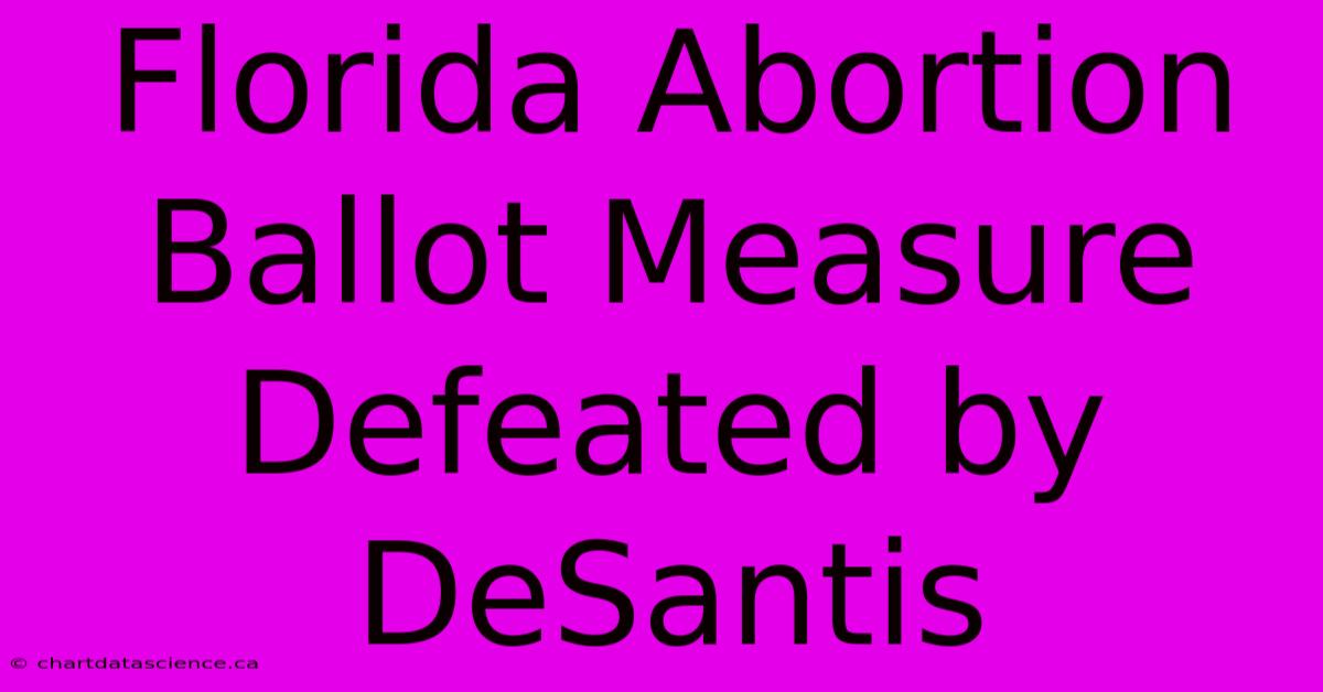 Florida Abortion Ballot Measure Defeated By DeSantis