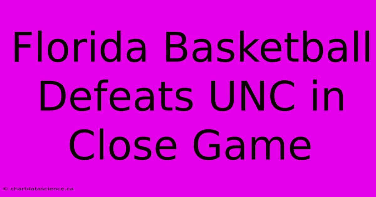 Florida Basketball Defeats UNC In Close Game