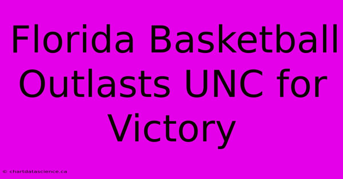 Florida Basketball Outlasts UNC For Victory