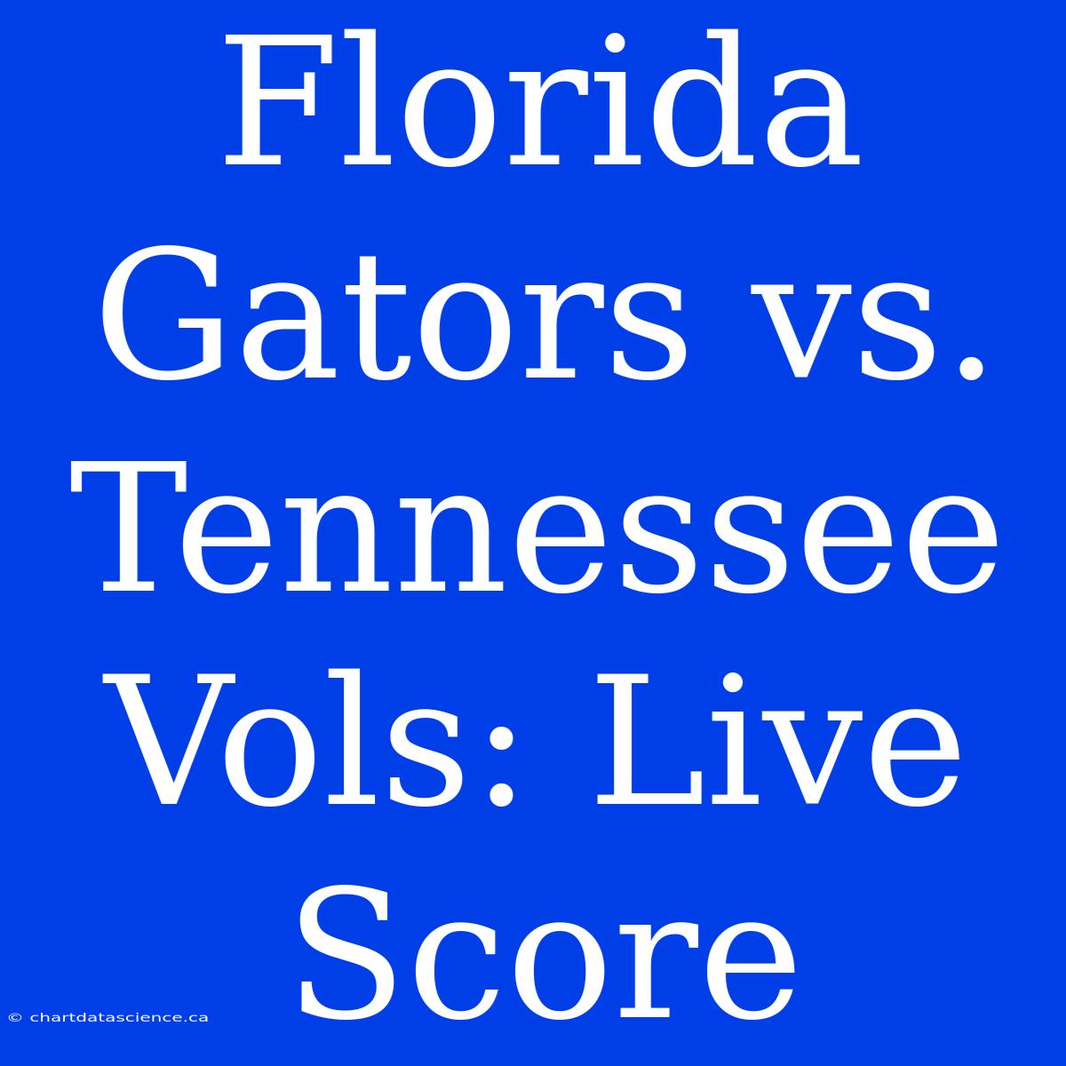 Florida Gators Vs. Tennessee Vols: Live Score