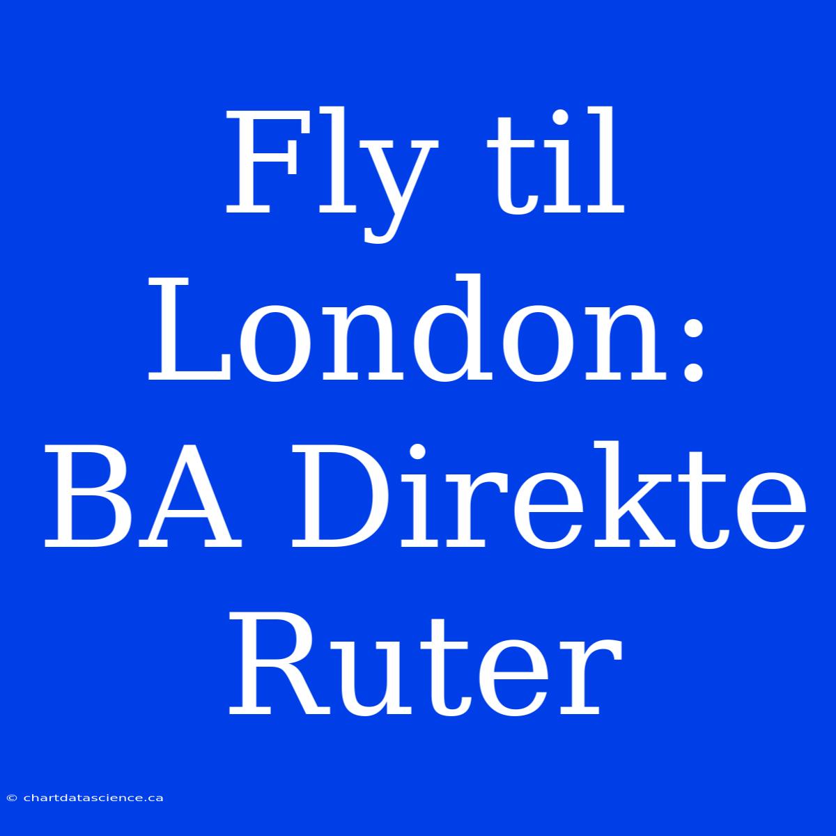 Fly Til London: BA Direkte Ruter