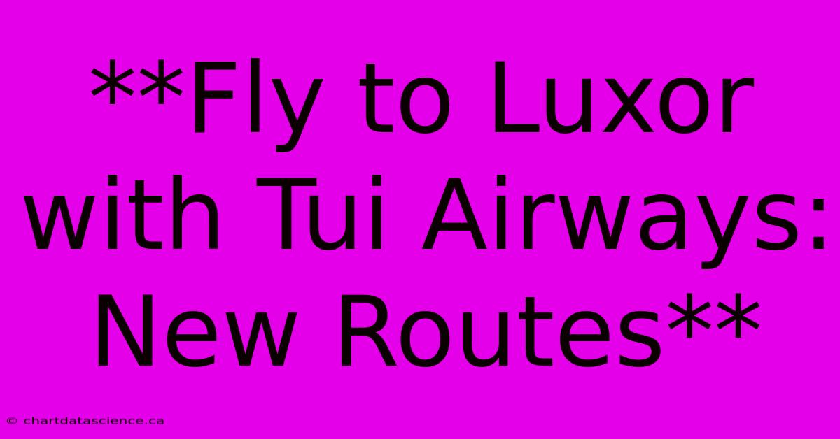 **Fly To Luxor With Tui Airways: New Routes**