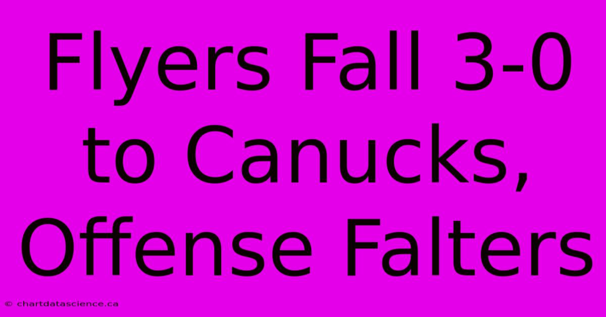 Flyers Fall 3-0 To Canucks, Offense Falters