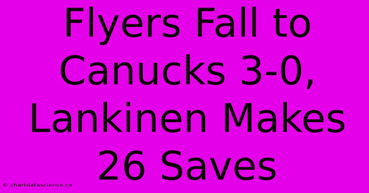 Flyers Fall To Canucks 3-0, Lankinen Makes 26 Saves 