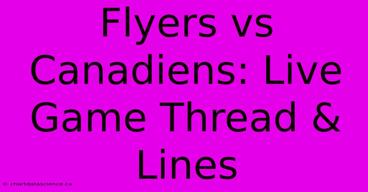 Flyers Vs Canadiens: Live Game Thread & Lines