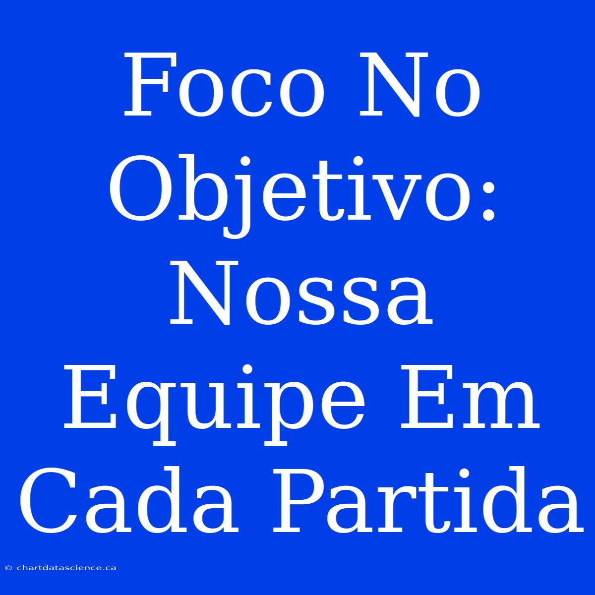 Foco No Objetivo: Nossa Equipe Em Cada Partida