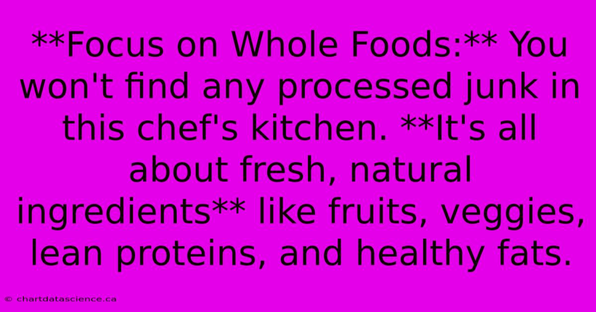 **Focus On Whole Foods:** You Won't Find Any Processed Junk In This Chef's Kitchen. **It's All About Fresh, Natural Ingredients** Like Fruits, Veggies, Lean Proteins, And Healthy Fats. 