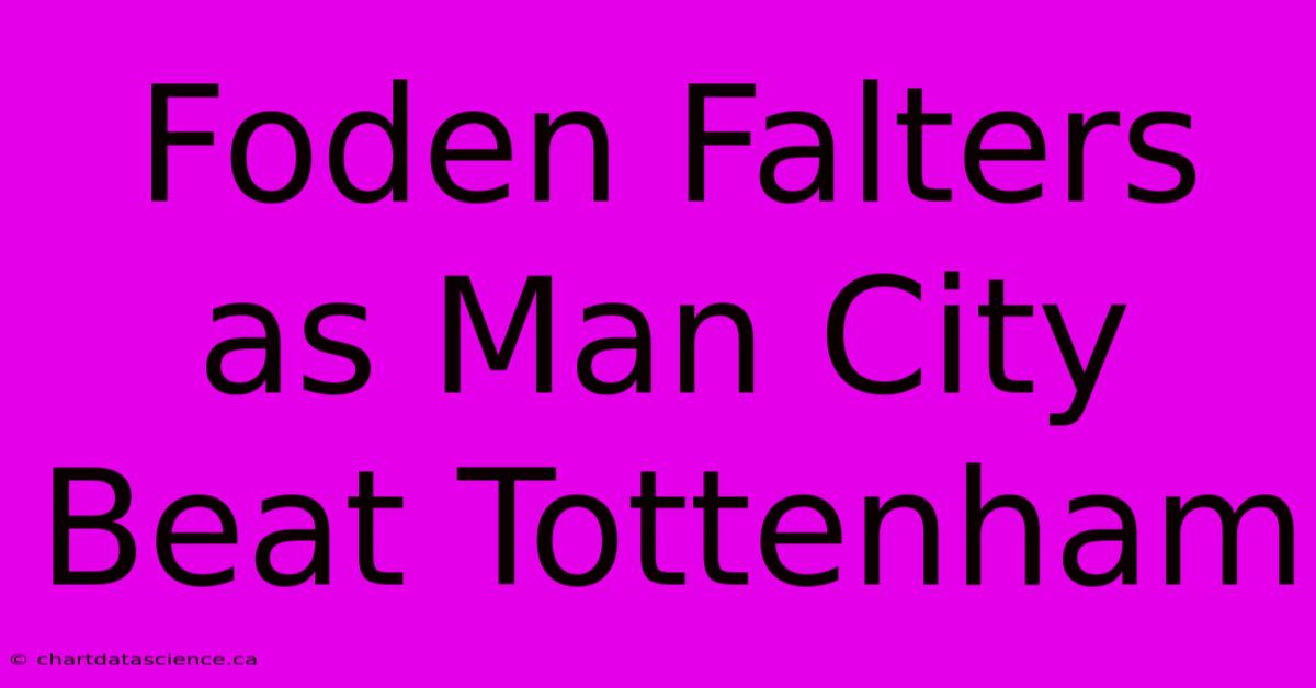 Foden Falters As Man City Beat Tottenham