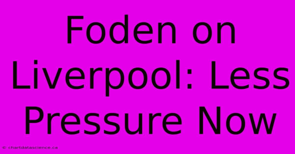 Foden On Liverpool: Less Pressure Now