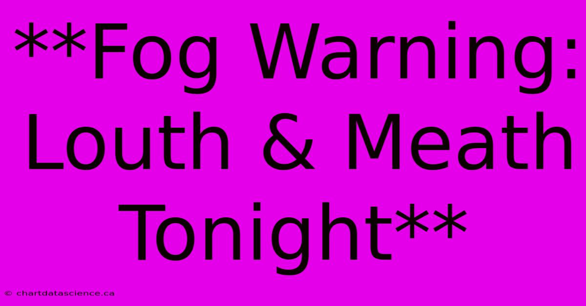 **Fog Warning: Louth & Meath Tonight**