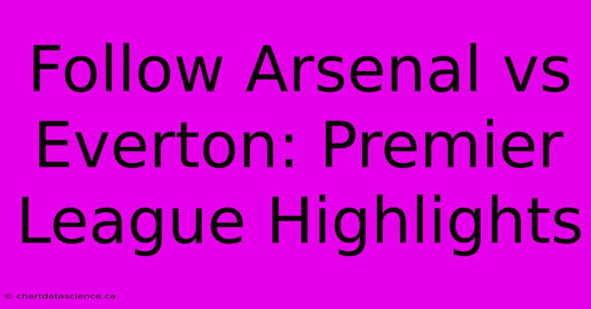 Follow Arsenal Vs Everton: Premier League Highlights