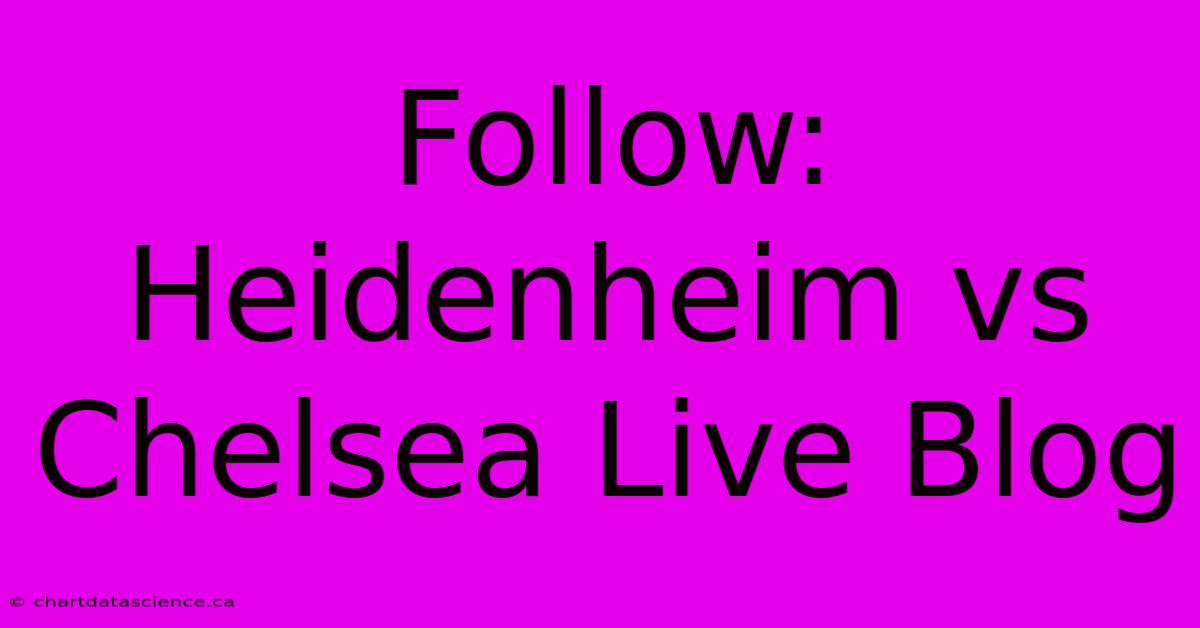 Follow: Heidenheim Vs Chelsea Live Blog