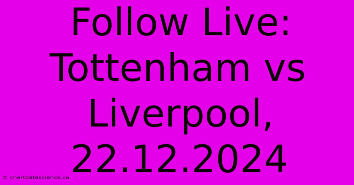 Follow Live: Tottenham Vs Liverpool, 22.12.2024