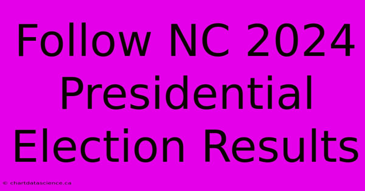 Follow NC 2024 Presidential Election Results 