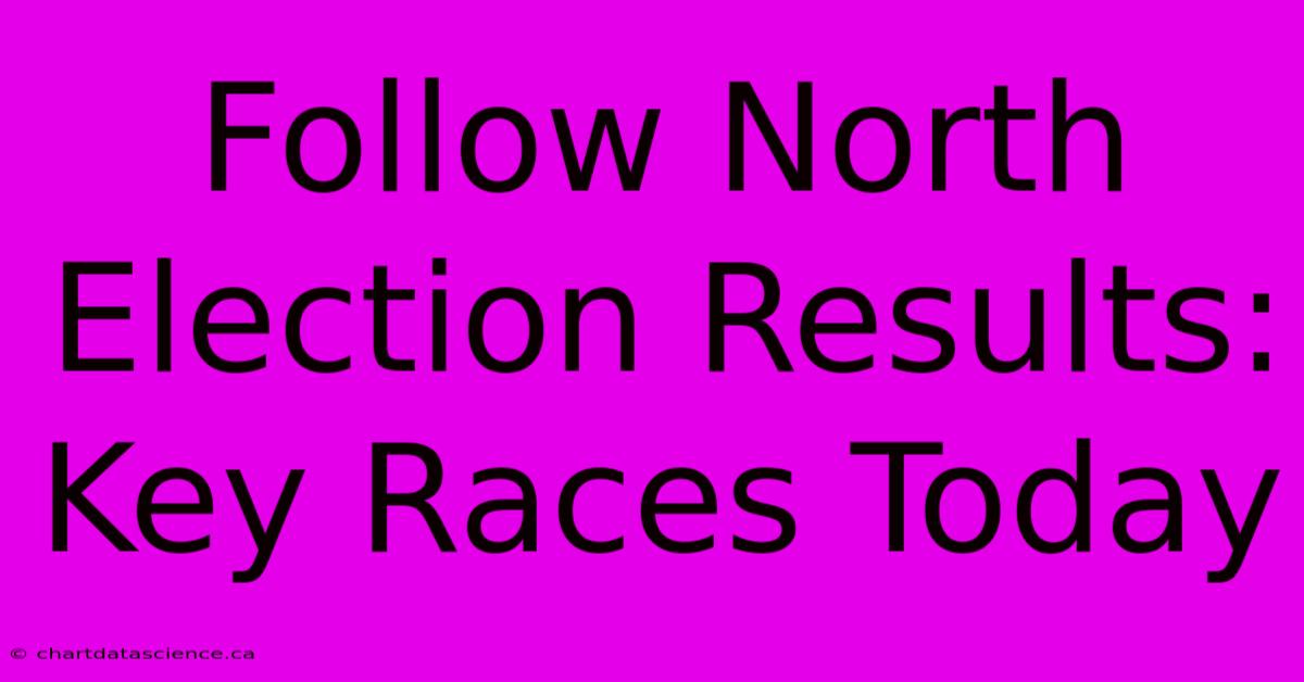 Follow North Election Results: Key Races Today