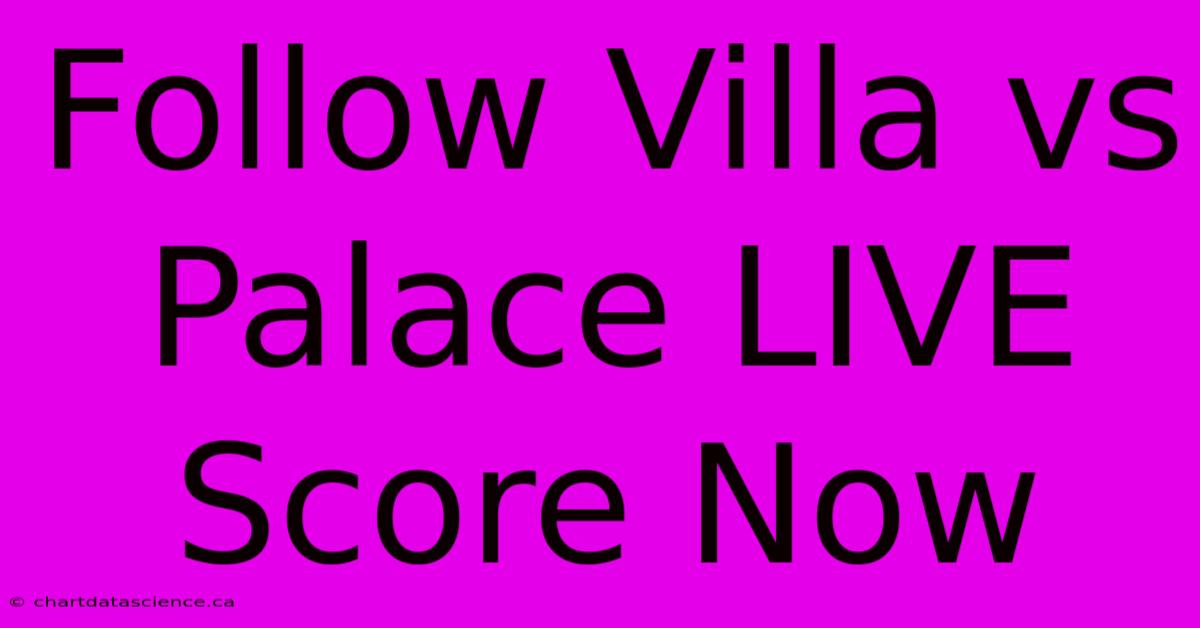 Follow Villa Vs Palace LIVE Score Now