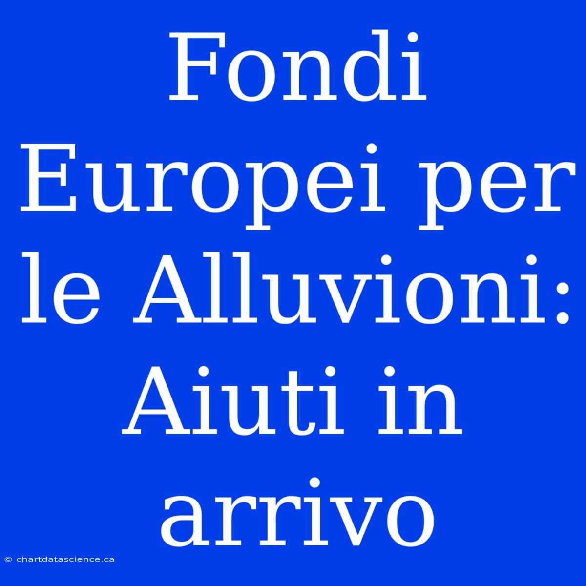 Fondi Europei Per Le Alluvioni: Aiuti In Arrivo