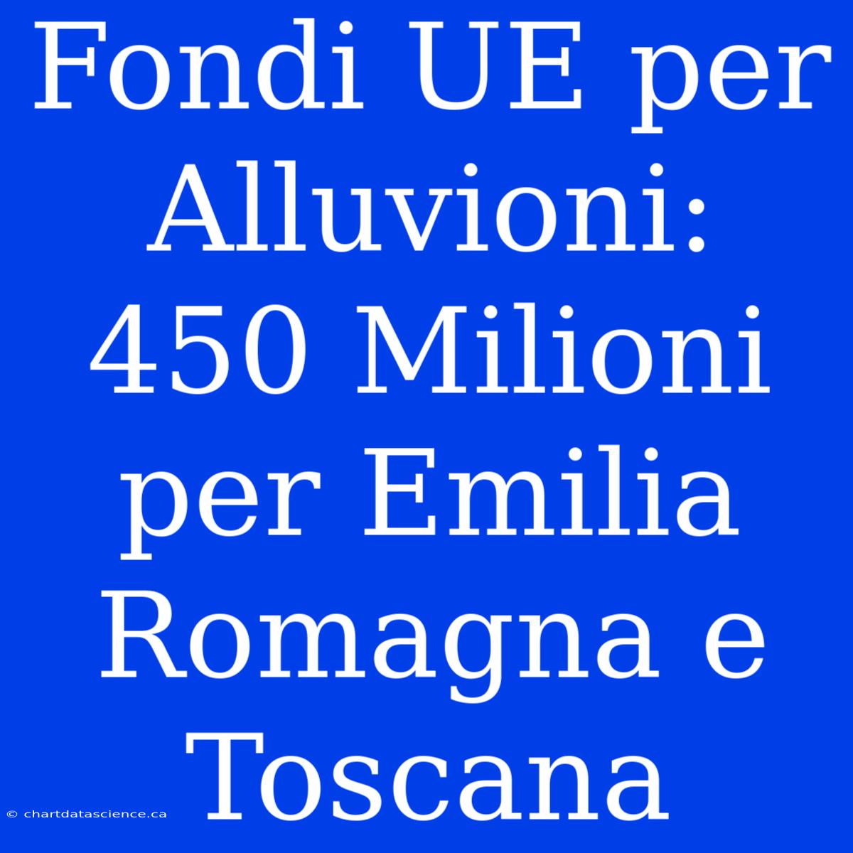 Fondi UE Per Alluvioni: 450 Milioni Per Emilia Romagna E Toscana