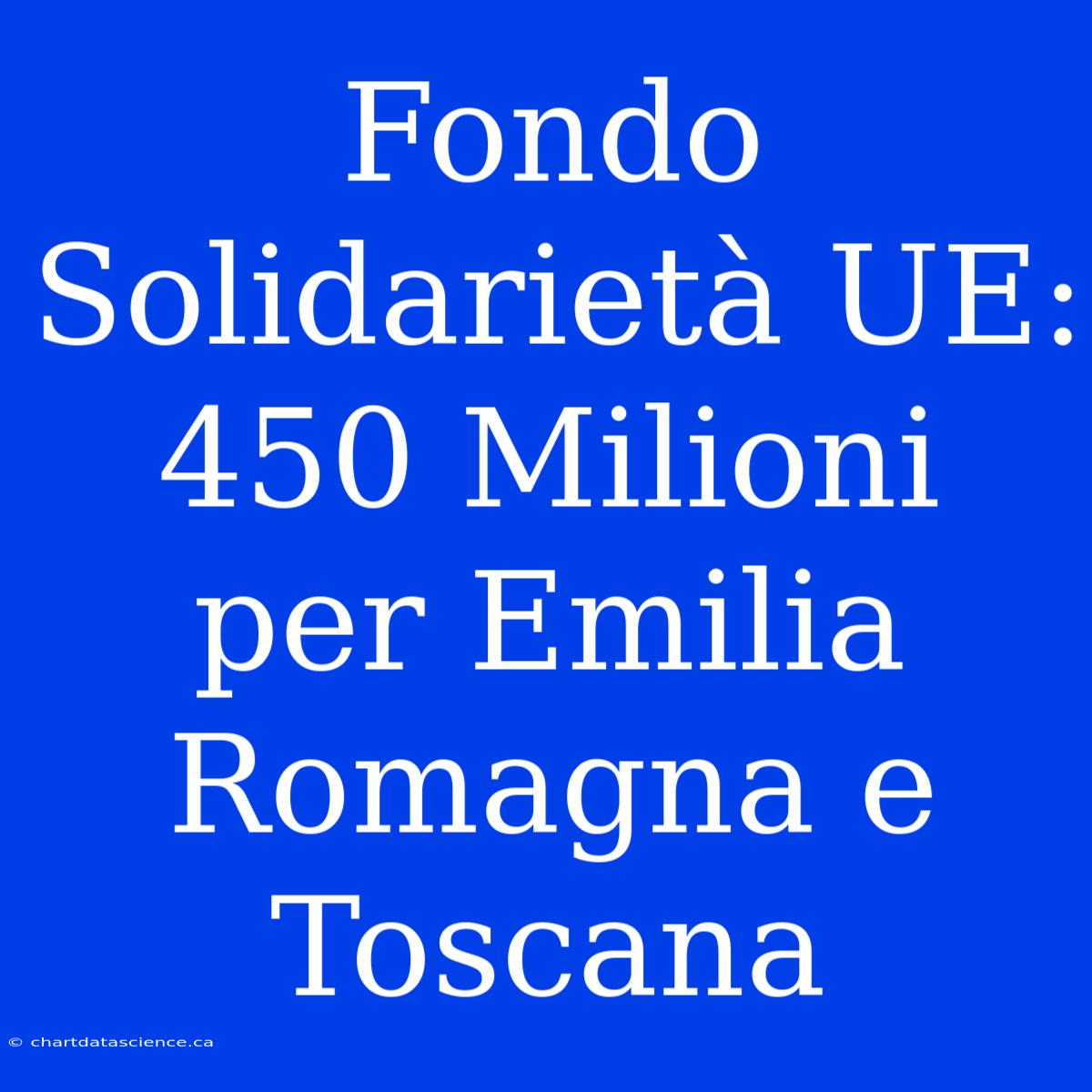 Fondo Solidarietà UE: 450 Milioni Per Emilia Romagna E Toscana