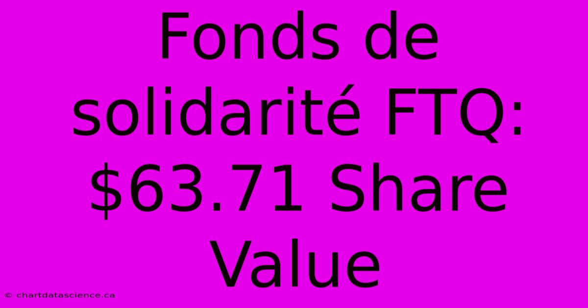 Fonds De Solidarité FTQ: $63.71 Share Value