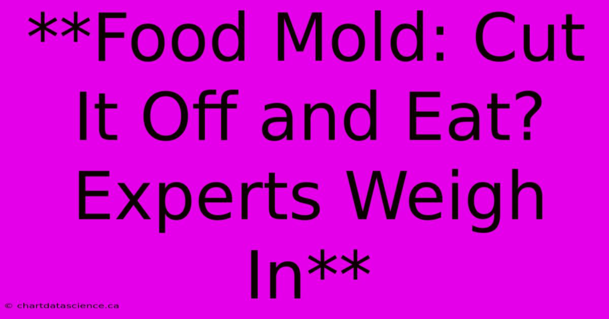 **Food Mold: Cut It Off And Eat? Experts Weigh In**