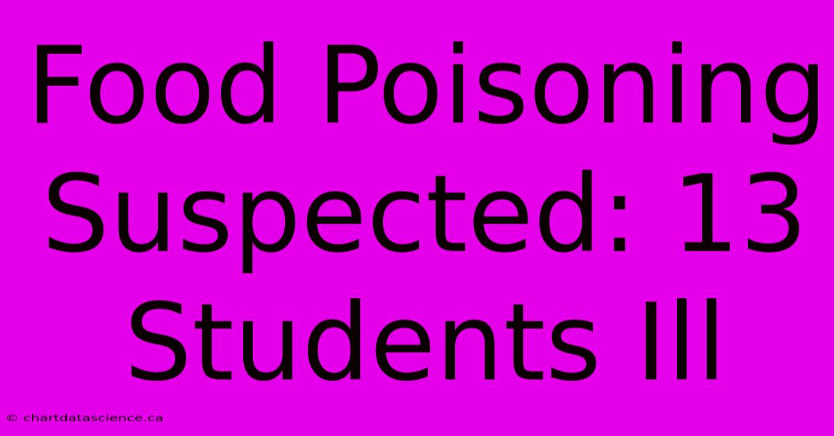 Food Poisoning Suspected: 13 Students Ill