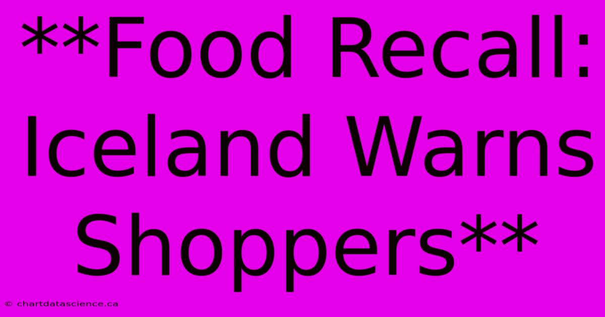 **Food Recall: Iceland Warns Shoppers** 