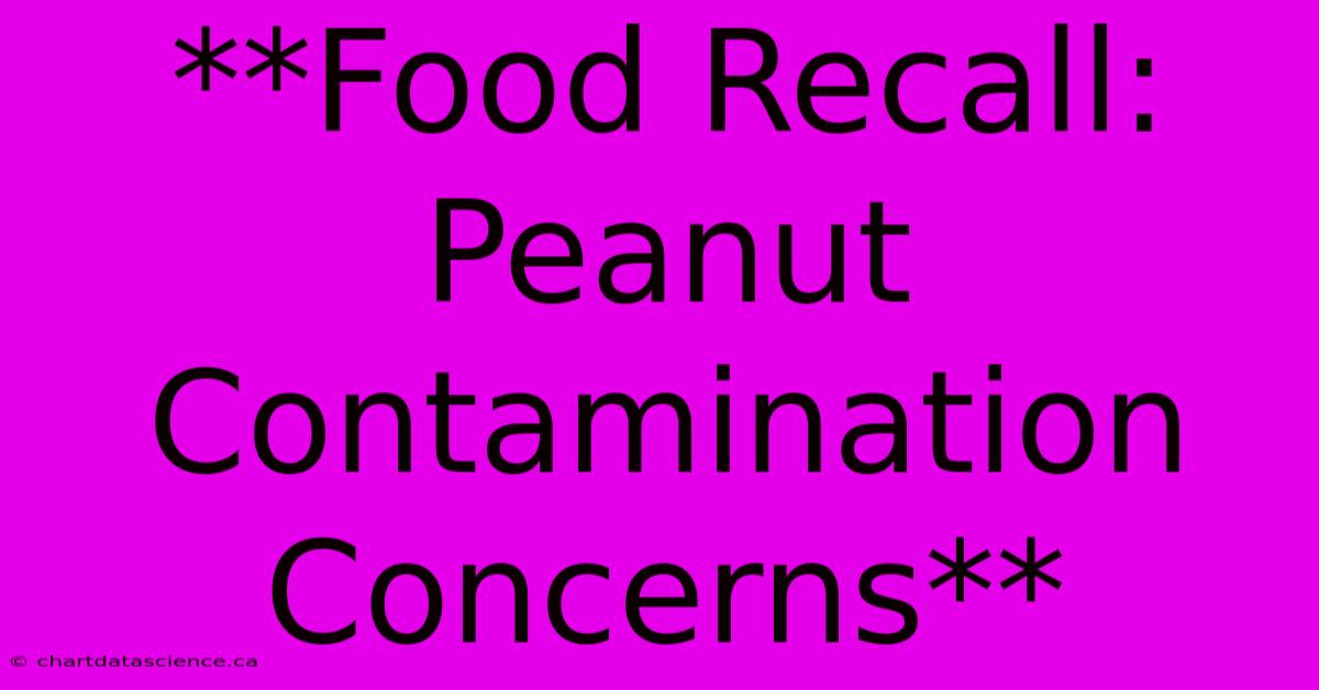 **Food Recall: Peanut Contamination Concerns**