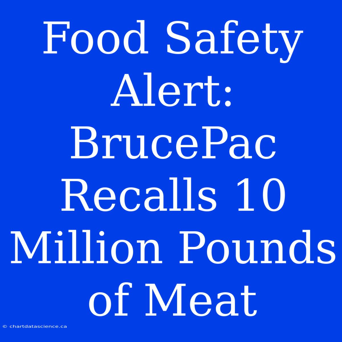 Food Safety Alert: BrucePac Recalls 10 Million Pounds Of Meat