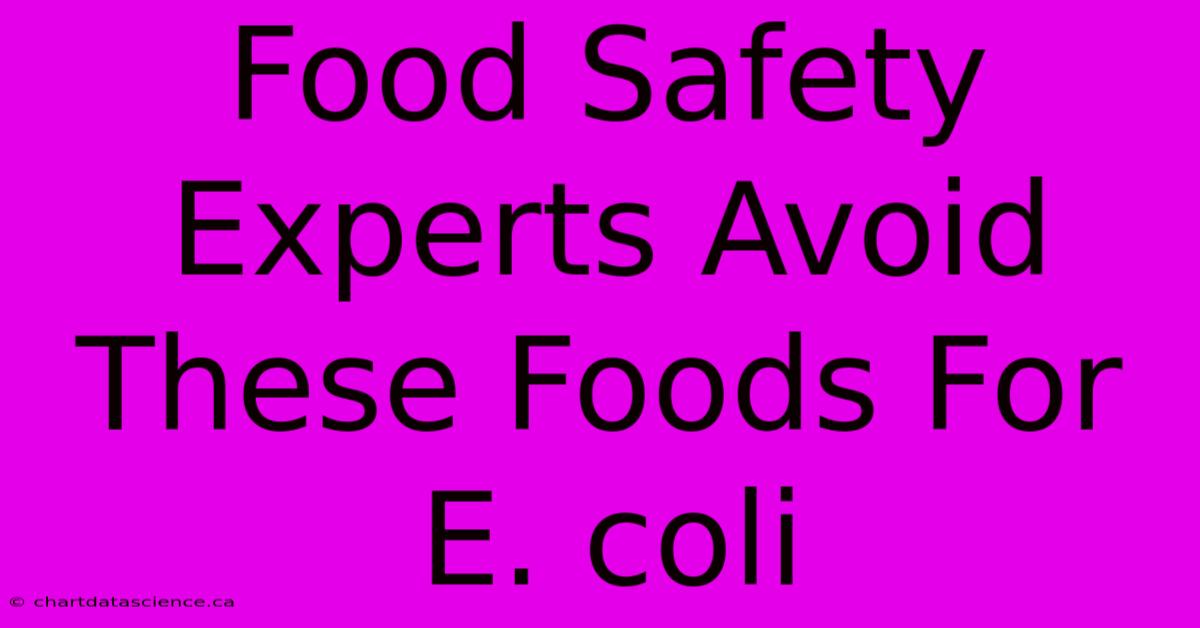 Food Safety Experts Avoid These Foods For E. Coli