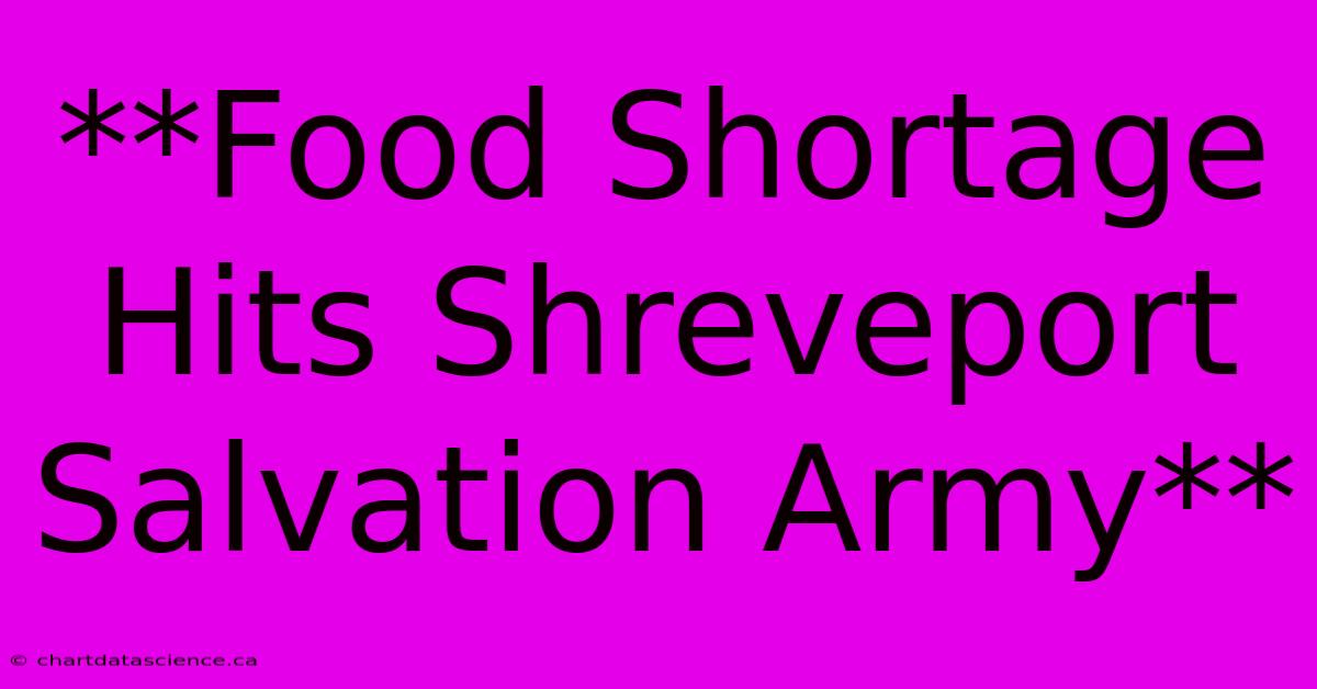 **Food Shortage Hits Shreveport Salvation Army**