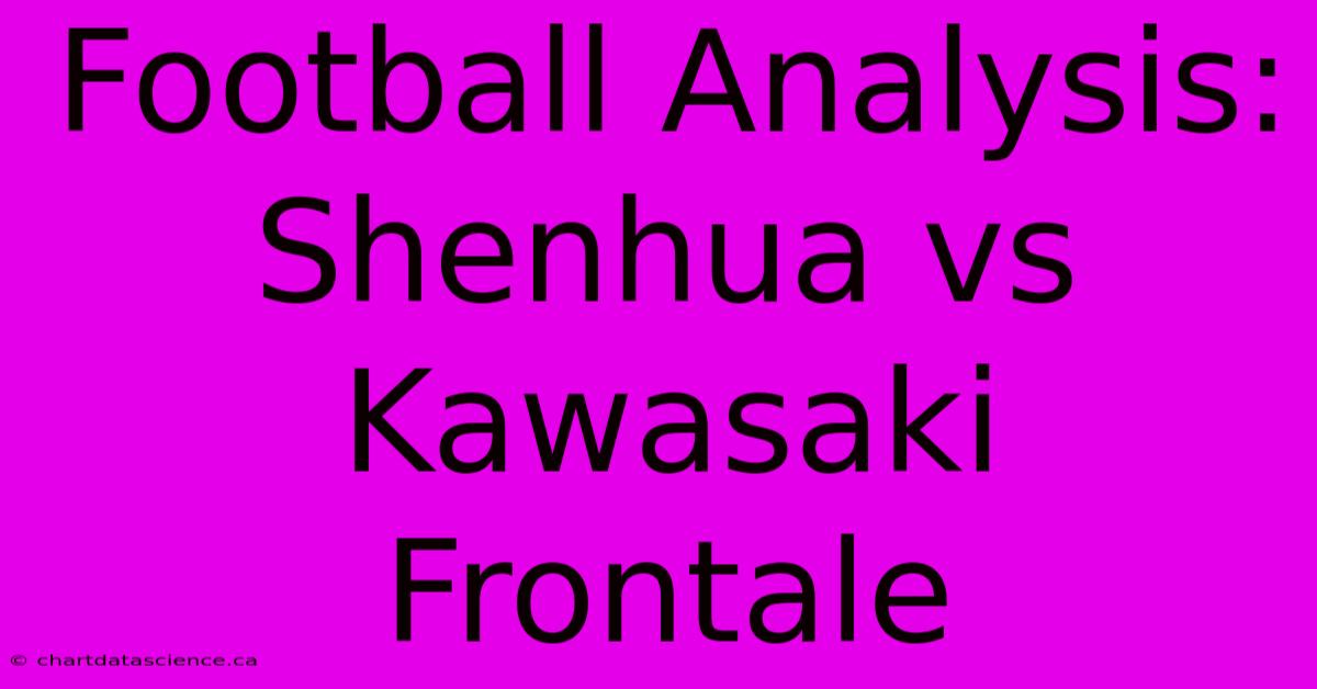 Football Analysis: Shenhua Vs Kawasaki Frontale