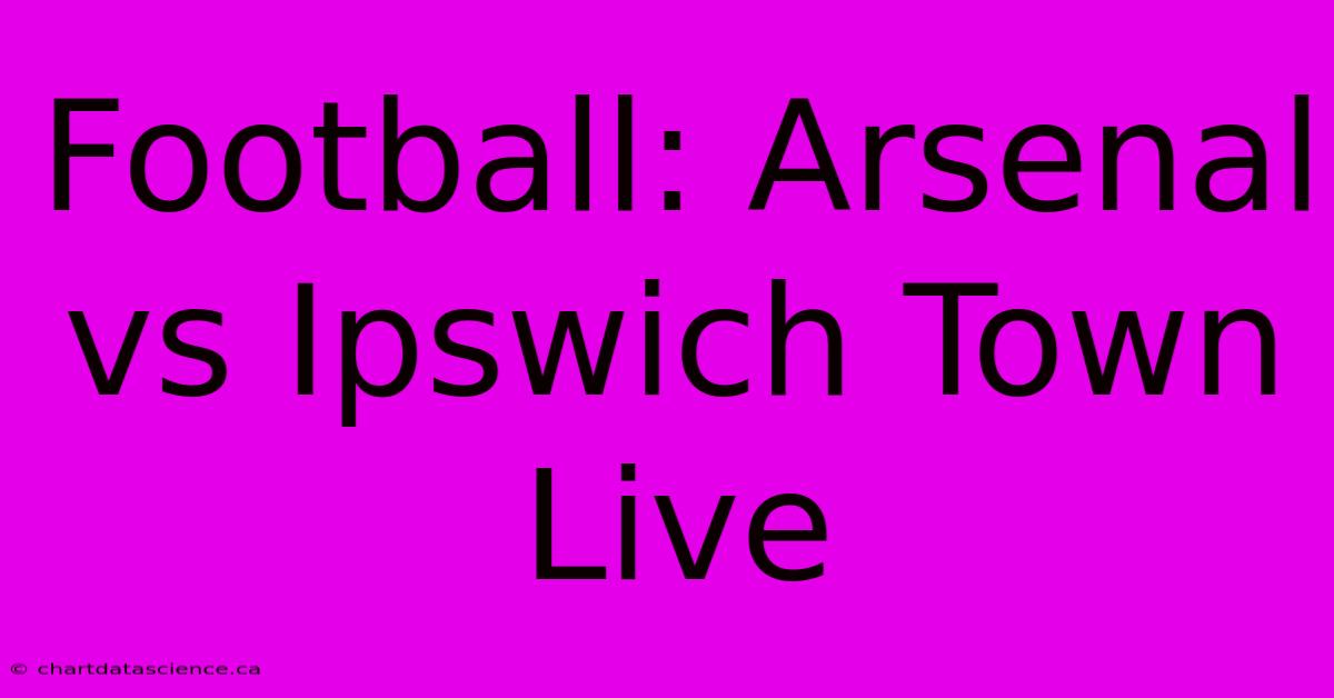 Football: Arsenal Vs Ipswich Town Live