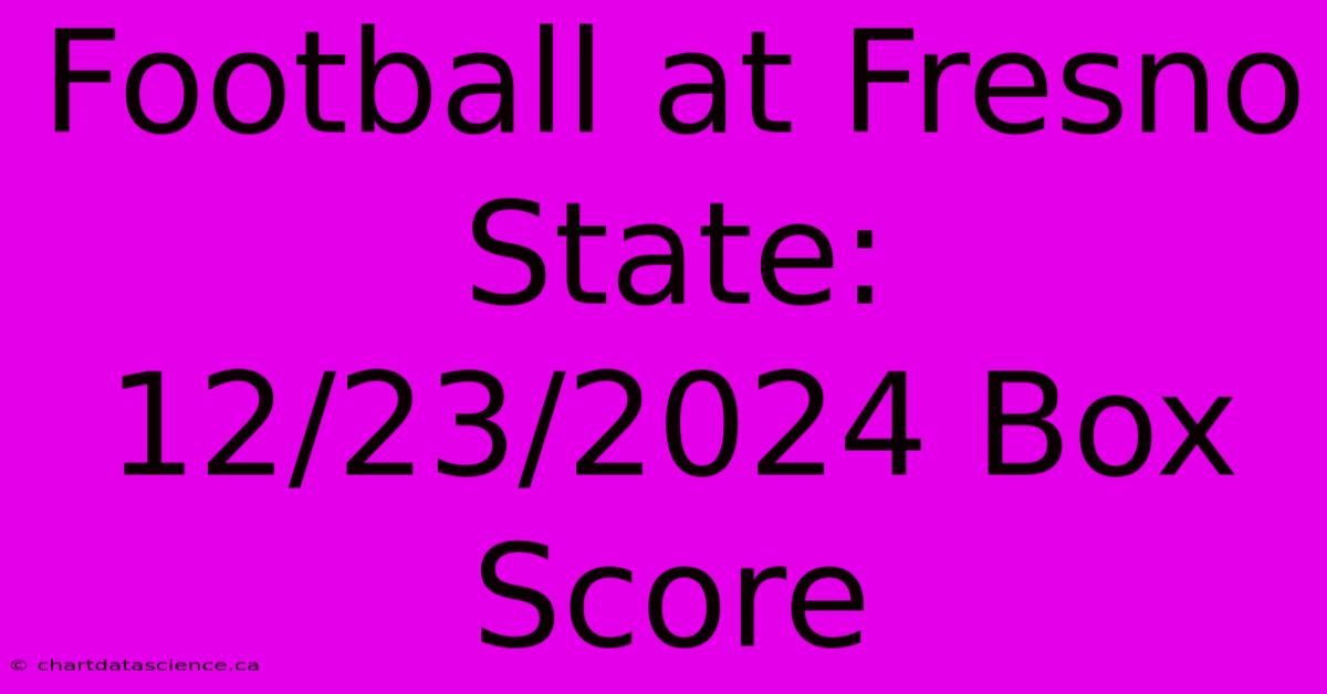 Football At Fresno State: 12/23/2024 Box Score