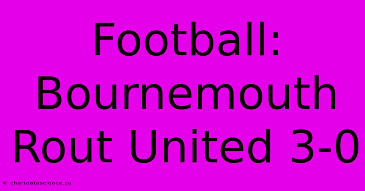 Football: Bournemouth Rout United 3-0