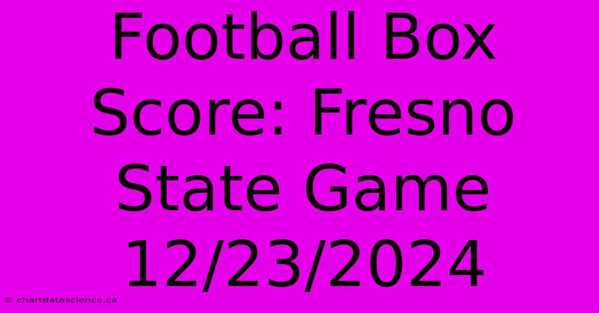 Football Box Score: Fresno State Game 12/23/2024