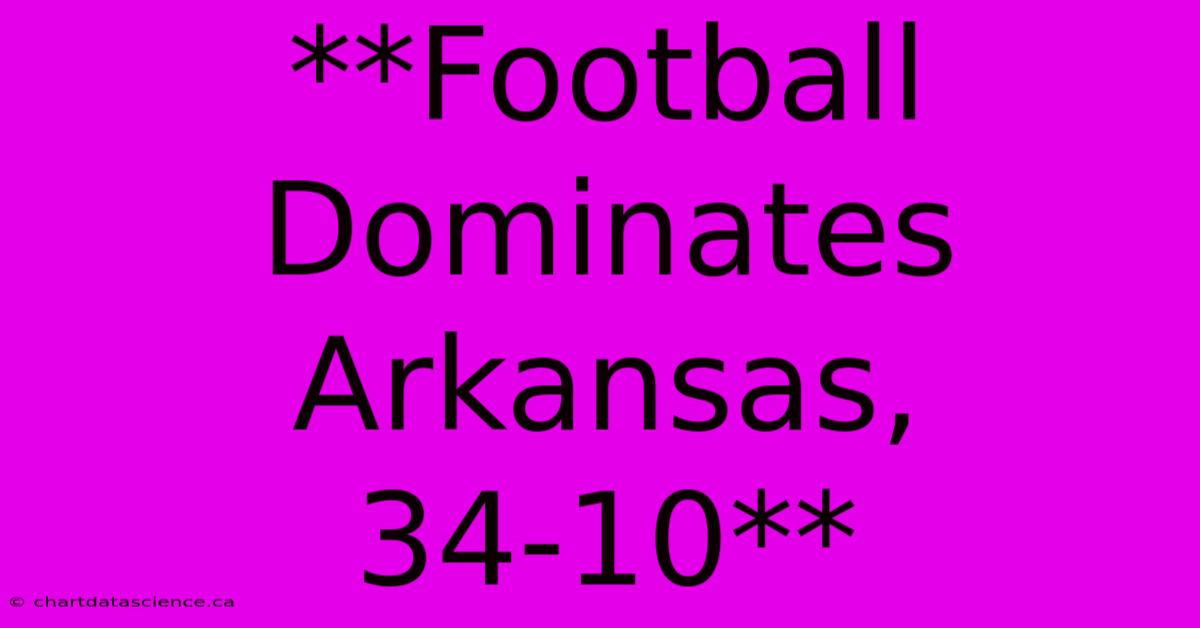 **Football Dominates Arkansas, 34-10** 