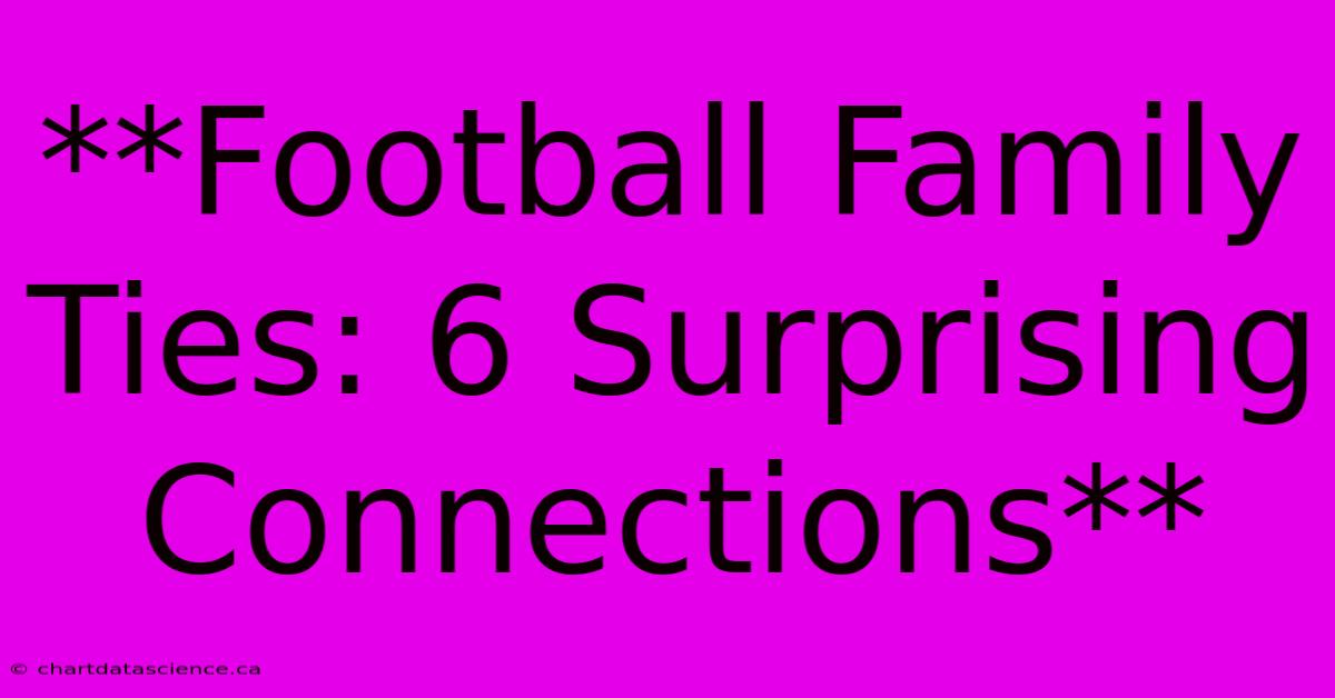 **Football Family Ties: 6 Surprising Connections** 