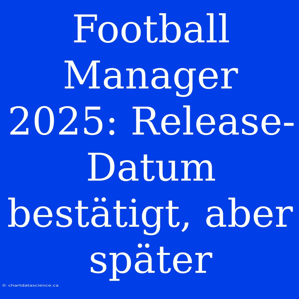 Football Manager 2025: Release-Datum Bestätigt, Aber Später