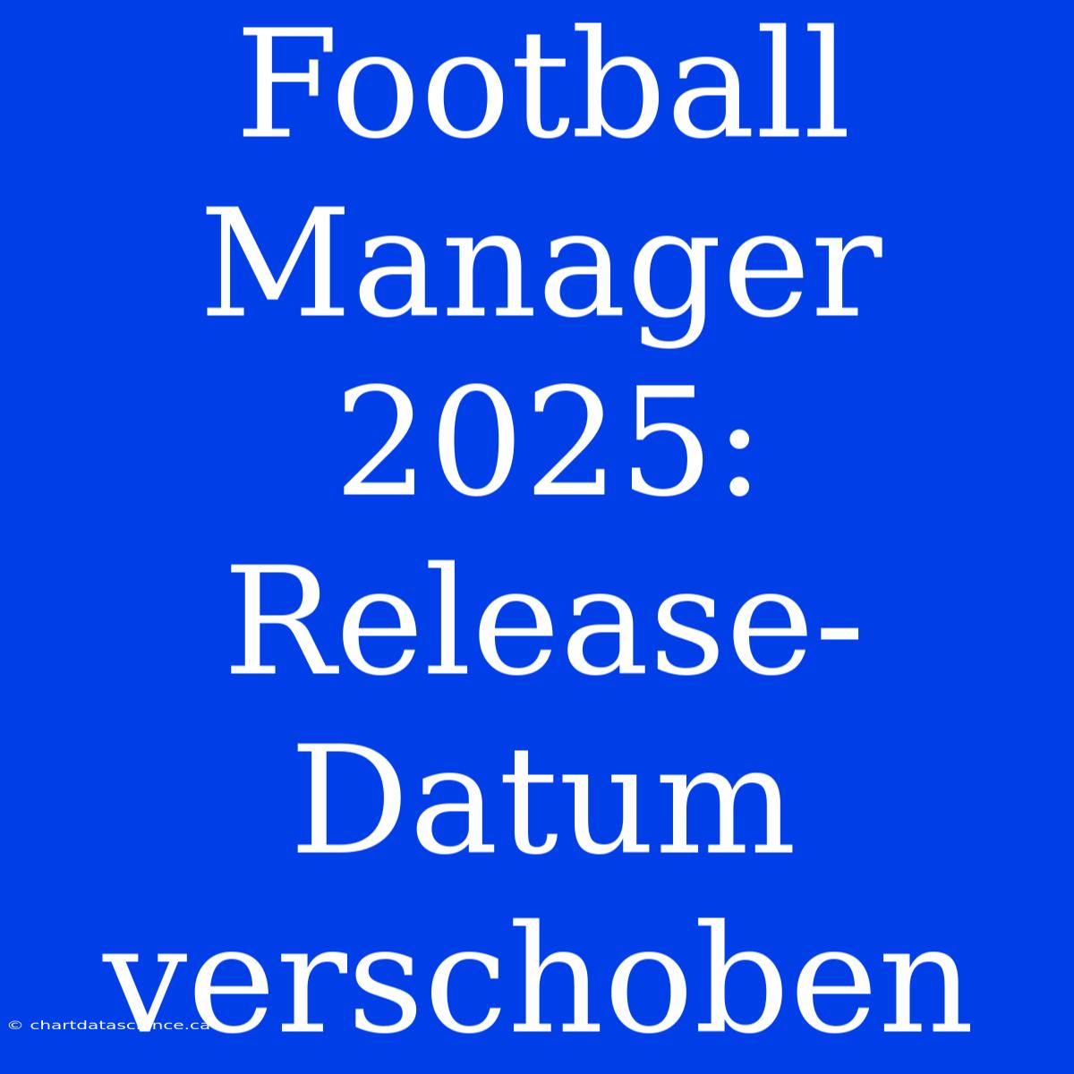 Football Manager 2025: Release-Datum Verschoben