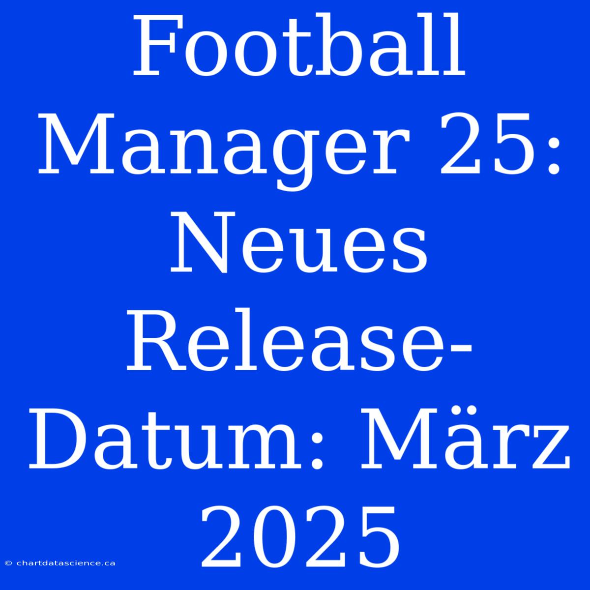 Football Manager 25: Neues Release-Datum: März 2025