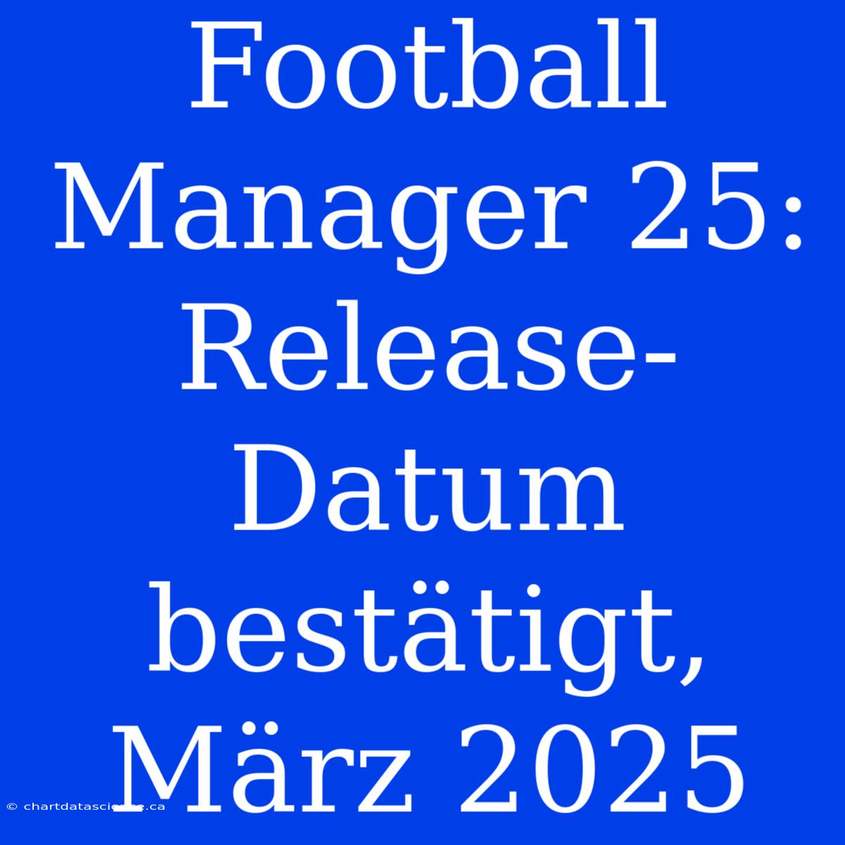 Football Manager 25: Release-Datum Bestätigt, März 2025