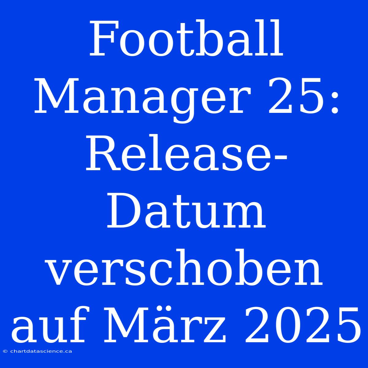 Football Manager 25: Release-Datum Verschoben Auf März 2025