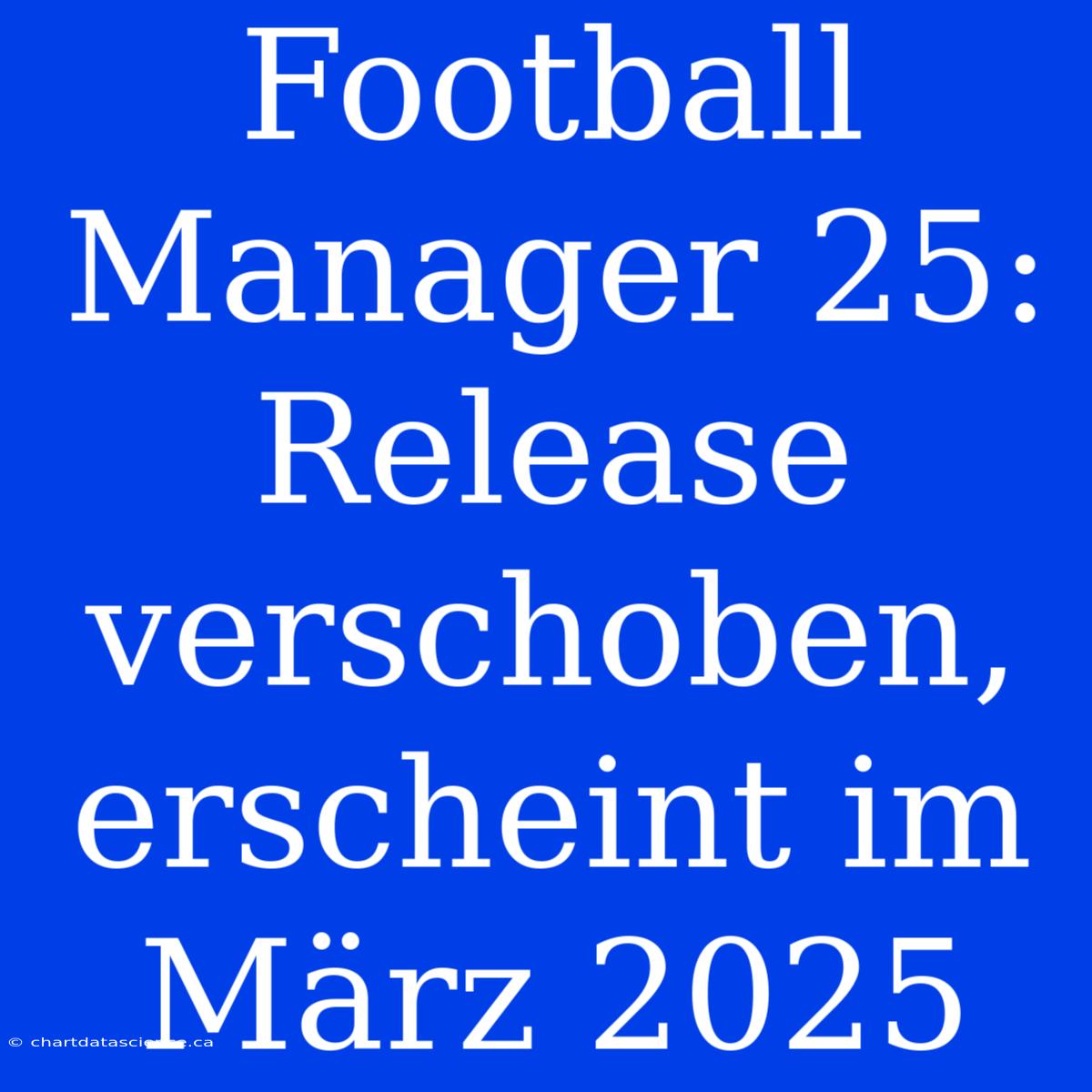 Football Manager 25: Release Verschoben, Erscheint Im März 2025