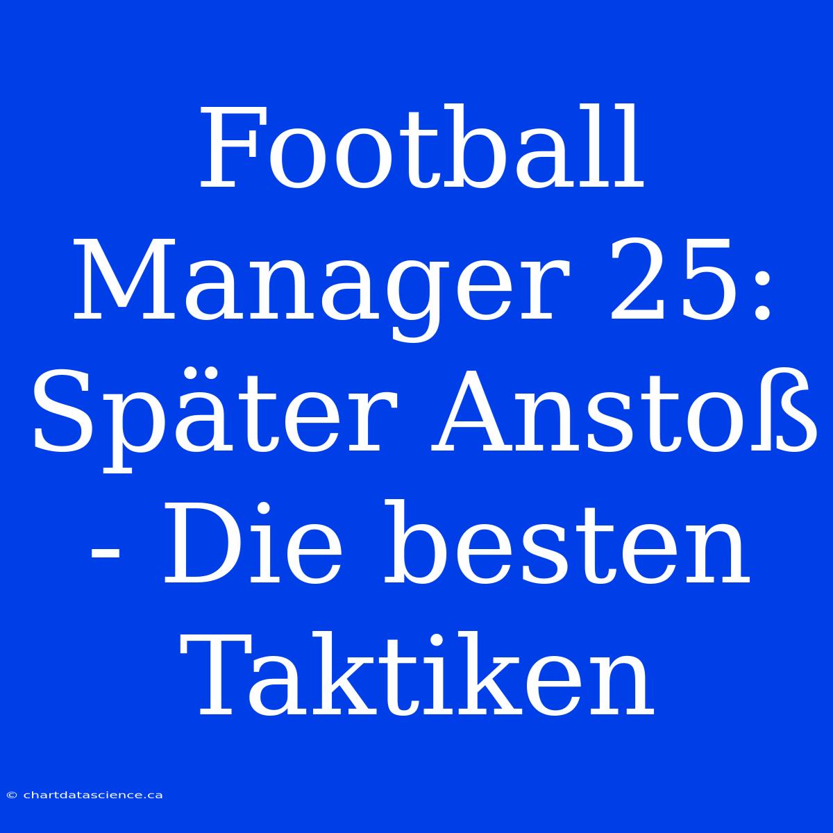 Football Manager 25: Später Anstoß - Die Besten Taktiken