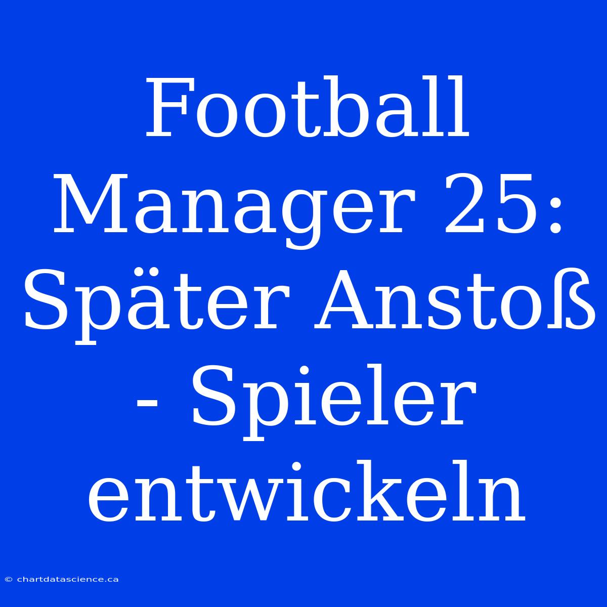 Football Manager 25: Später Anstoß - Spieler Entwickeln