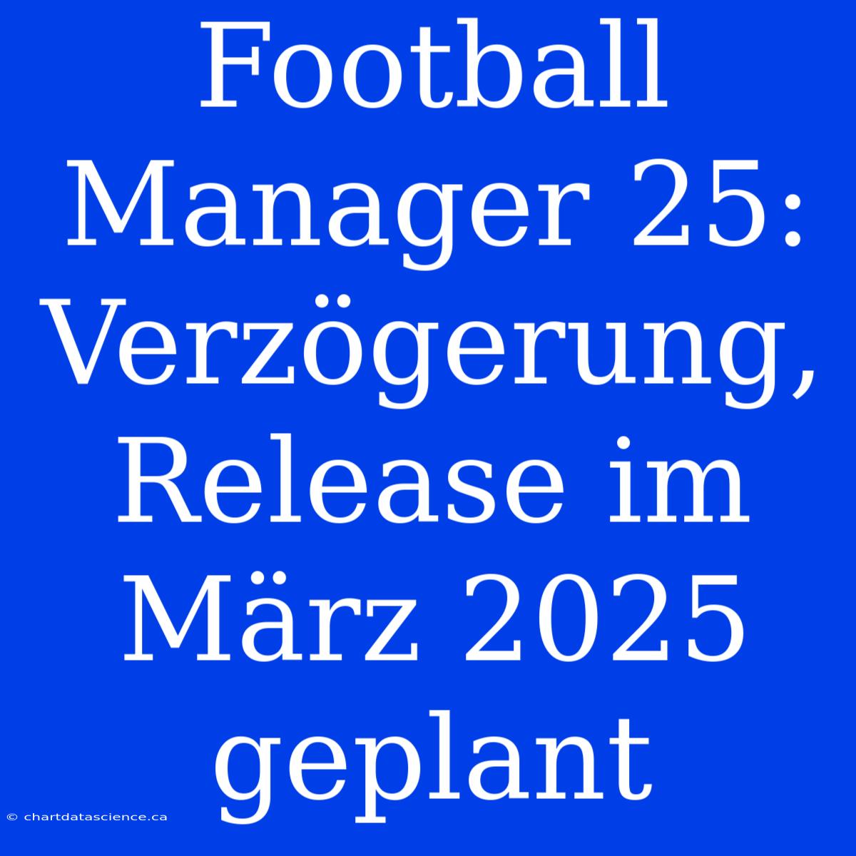 Football Manager 25: Verzögerung, Release Im März 2025 Geplant