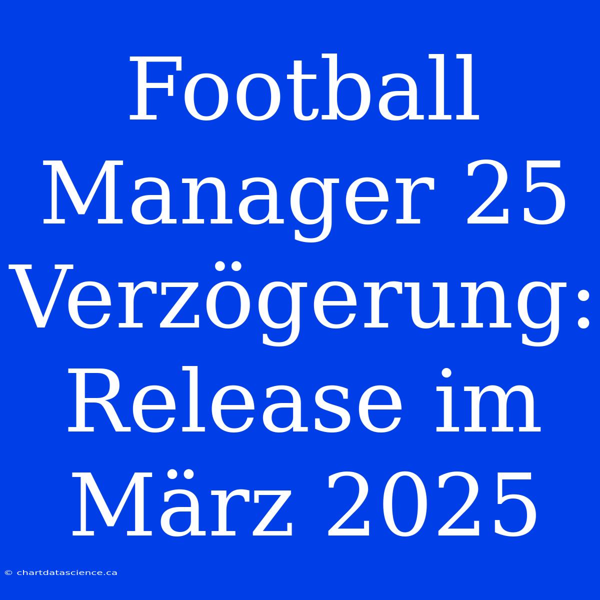 Football Manager 25 Verzögerung: Release Im März 2025