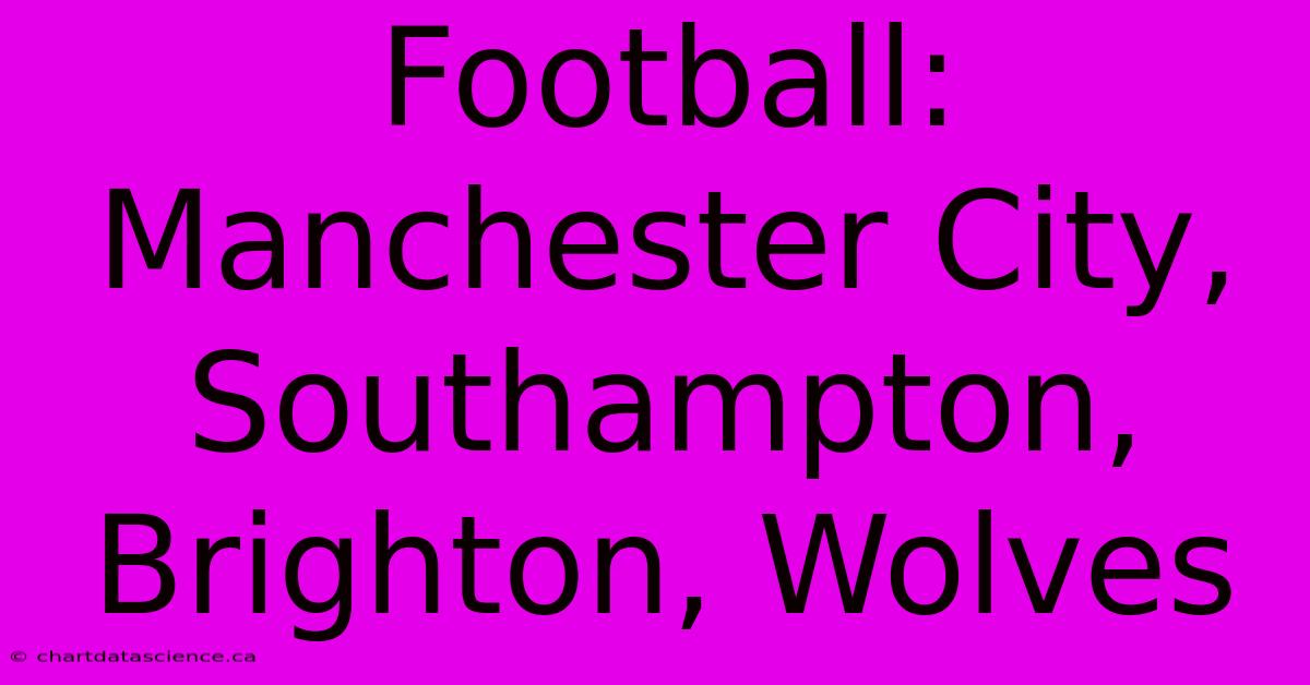 Football: Manchester City, Southampton, Brighton, Wolves