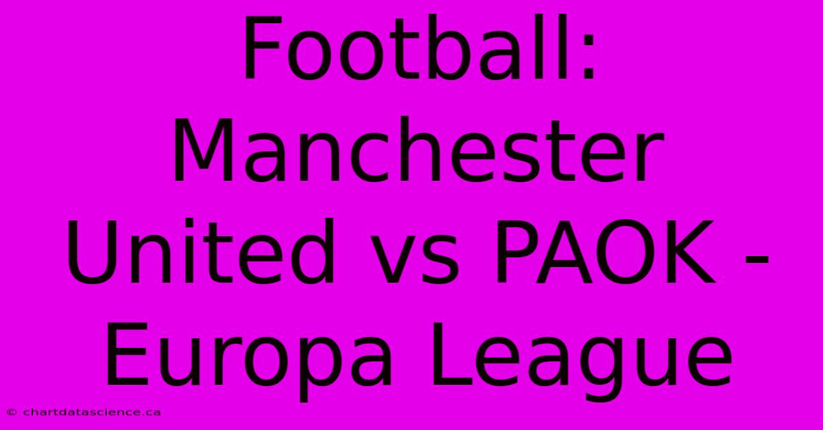 Football: Manchester United Vs PAOK - Europa League 